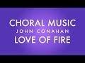 LOVE OF FIRE - John Conahan (SATB divisi - a cappella)